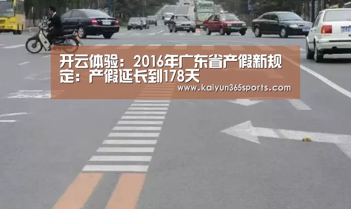 开云体验:2016年广东省产假新规定:产假延长到178天(图1) 开云体验