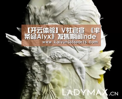 【开云体验】V社官宣 《半条命Alyx》发售期间Index库存将远少于预期(图2) 开云APP