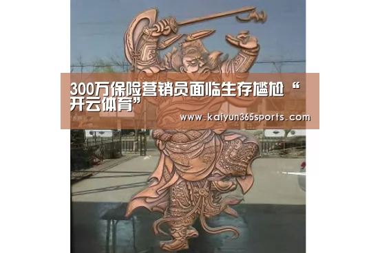 300万保险营销员面临生存尴尬“开云体育”(图1) 开云网站
