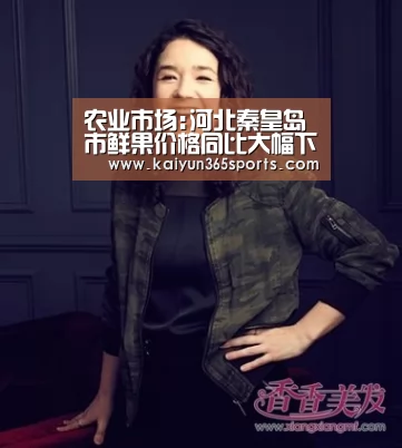 农业市场:河北秦皇岛市鲜果价格同比大幅下降【开云体育】(图2) 开云体验