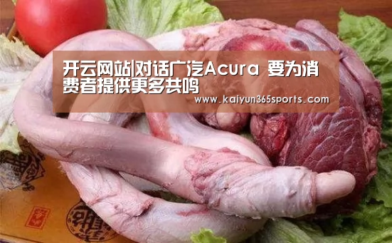 开云网站|对话广汽Acura 要为消费者提供更多共鸣(图1) 开云体育