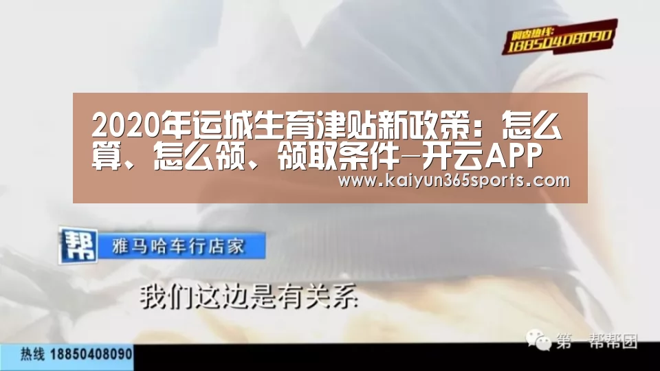 2020年运城生育津贴新政策:怎么算、怎么领、领取条件-开云APP(图2) 开云网站